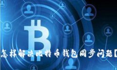 怎样解决比特币钱包同步问题?