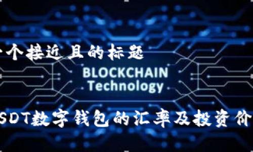 思考一个接近且的标题
当前USDT数字钱包的汇率及投资价值分析