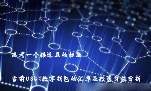 思考一个接近且的标题
当前USDT数字钱包的汇率及投资价值分析