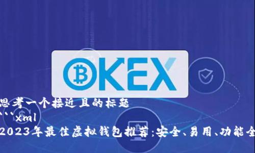 思考一个接近且的标题
```xml
2023年最佳虚拟钱包推荐:安全、易用、功能全