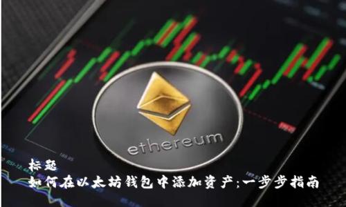 标题
如何在以太坊钱包中添加资产:一步步指南