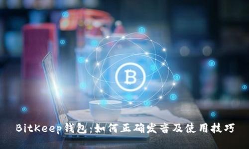 BitKeep钱包:如何正确发音及使用技巧