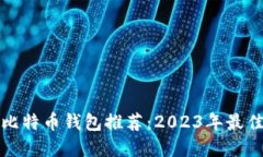 最适合你使用的比特币钱包推荐:2023年最佳选择
