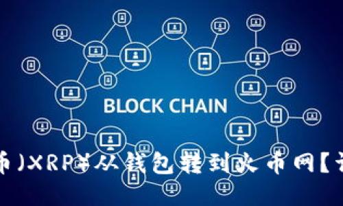 如何将瑞波币(XRP)从钱包转到火币网?详细操作指南