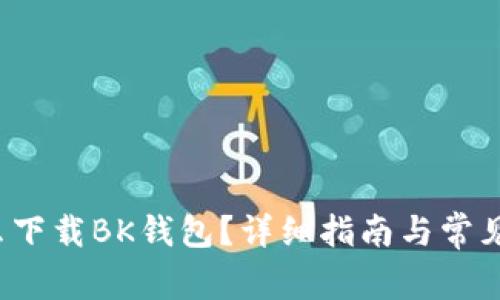 电脑怎么下载BK钱包?详细指南与常见问题解答