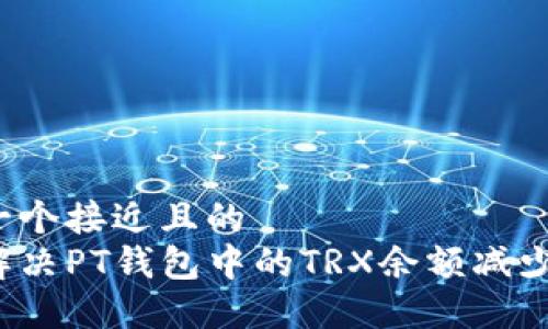思考一个接近且的
如何解决PT钱包中的TRX余额减少问题?