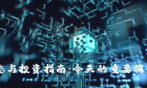 币圈最新动态与投资指南:今天的重要消息与趋势分析