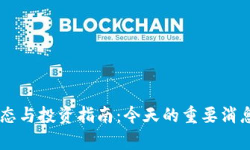 币圈最新动态与投资指南:今天的重要消息与趋势分析
