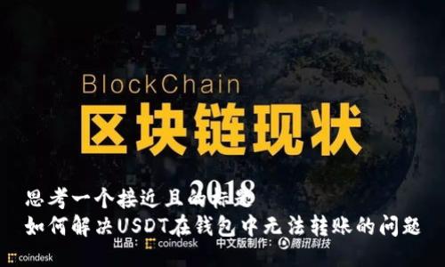 思考一个接近且的标题
如何解决USDT在钱包中无法转账的问题