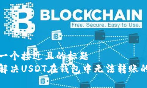 思考一个接近且的标题
如何解决USDT在钱包中无法转账的问题