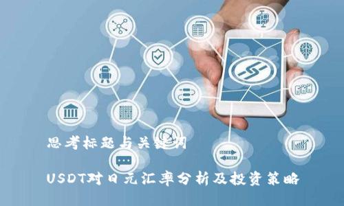 思考标题与关键词
USDT对日元汇率分析及投资策略