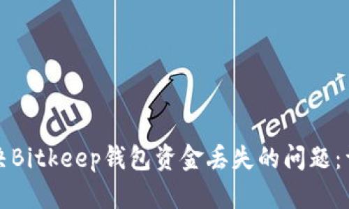 如何解决Bitkeep钱包资金丢失的问题:详尽指南