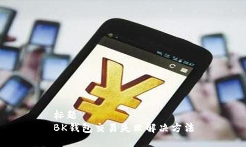 标题
BK钱包交易失败解决方法