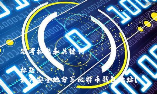 思考标题和关键词
标题:
如何安全地分享比特币钱包地址?