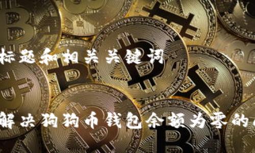 思考标题和相关关键词
如何解决狗狗币钱包余额为零的问题?