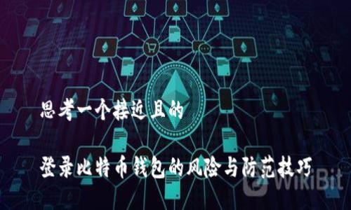 思考一个接近且的
登录比特币钱包的风险与防范技巧