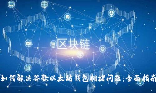 如何解决谷歌以太坊钱包拥堵问题:全面指南