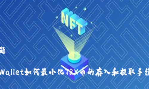 标题
tpWallet如何最小化TRX币的存入和提取手续费