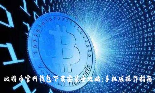 比特币官网钱包下载安装全攻略:手机版操作指南