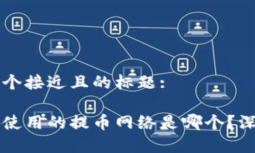 思考一个接近且的标题:
中本聪使用的提币网络是哪个?深度解析