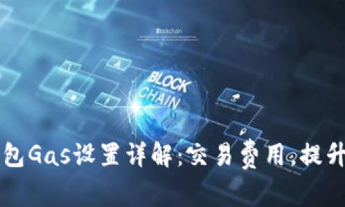 以太坊钱包Gas设置详解:交易费用,提升交易效率