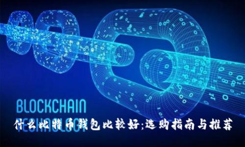 什么比特币钱包比较好:选购指南与推荐