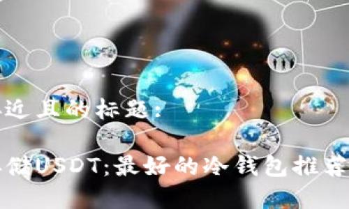 思考一个接近且的标题:
如何安全存储USDT:最好的冷钱包推荐与使用指南