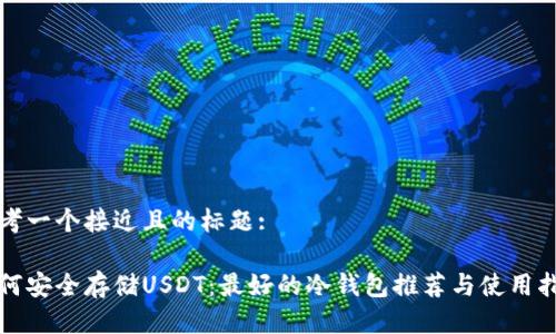 思考一个接近且的标题:
如何安全存储USDT:最好的冷钱包推荐与使用指南