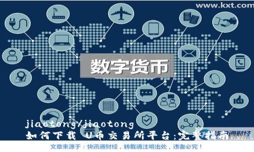 jiaotong/jiaotong
如何下载 U币交易所平台:完整指南