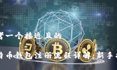 思考一个接近且的
比特币钱包注册流程详解:新手指南