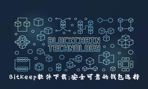 BitKeep软件下载:安全可靠的钱包选择