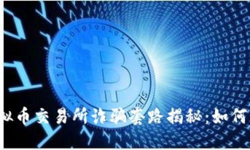 2023年虚拟币交易所诈骗套路揭秘:如何识别和防范