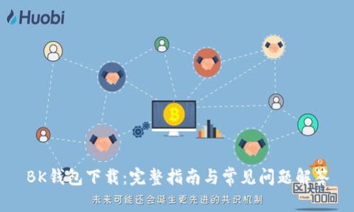 BK钱包下载:完整指南与常见问题解答