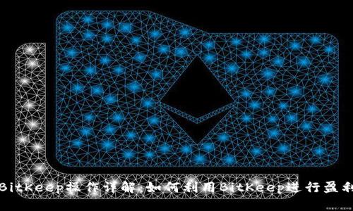 BitKeep操作详解:如何利用BitKeep进行盈利