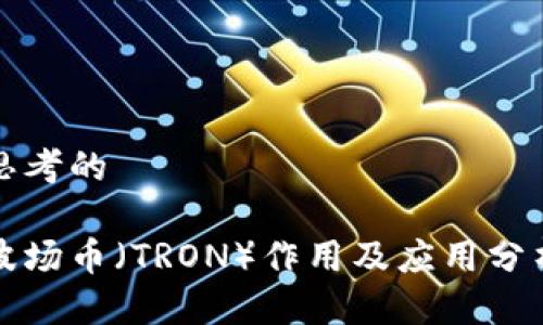 思考的
波场币(TRON)作用及应用分析