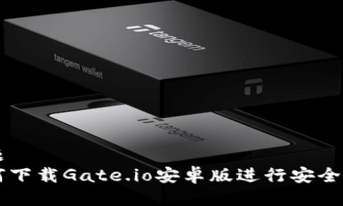 标题
如何下载Gate.io安卓版进行安全交易