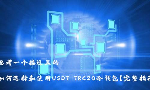 思考一个接近且的
如何选择和使用USDT TRC20冷钱包?完整指南