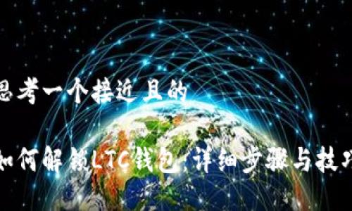 思考一个接近且的
如何解锁LTC钱包:详细步骤与技巧