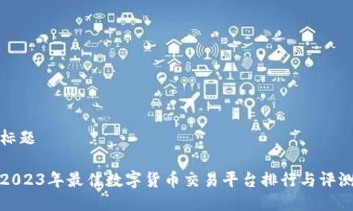 标题
2023年最佳数字货币交易平台排行与评测