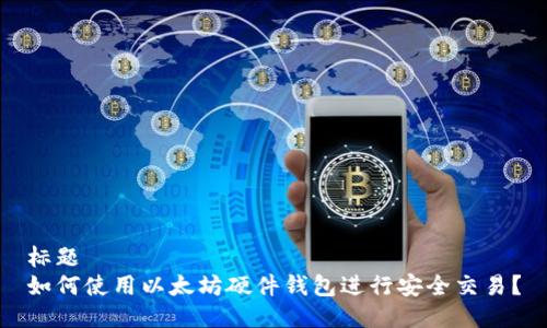 标题
如何使用以太坊硬件钱包进行安全交易?
