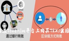 如何在Tokenim平台上购买TRX(波场币)