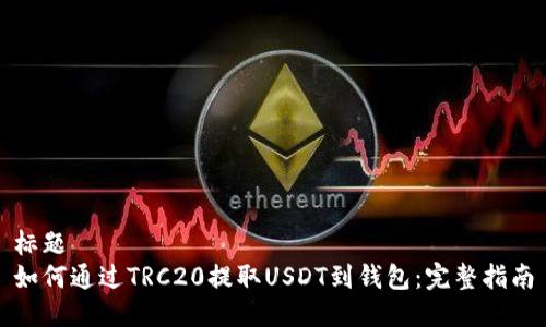 标题
如何通过TRC20提取USDT到钱包:完整指南