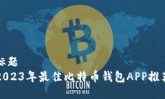 标题 2023年最佳比特币钱包APP推荐