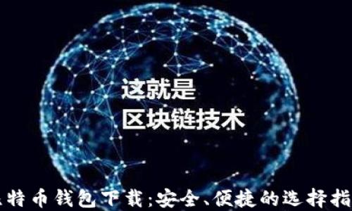 比特币钱包下载:安全、便捷的选择指南