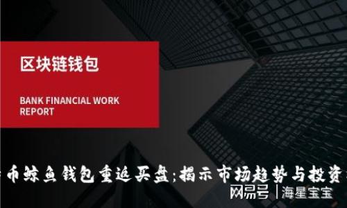 比特币鲸鱼钱包重返买盘:揭示市场趋势与投资机会