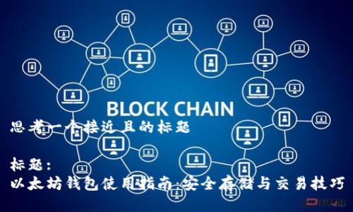 思考一个接近且的标题
标题:
以太坊钱包使用指南:安全存储与交易技巧