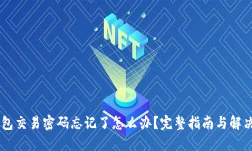 BK钱包交易密码忘记了怎么办?完整指南与解决方案