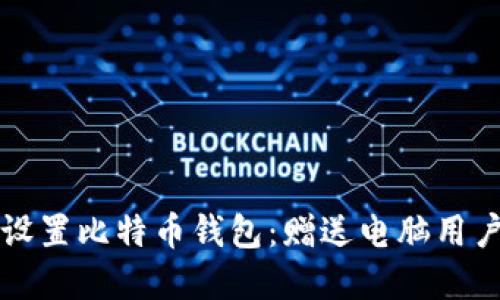 如何选择和设置比特币钱包:赠送电脑用户的全面指南