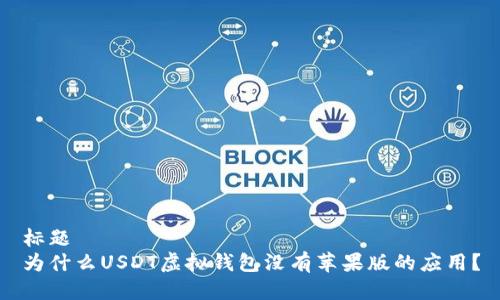 标题
为什么USDT虚拟钱包没有苹果版的应用?