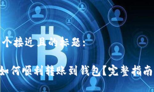 思考一个接近且的标题:
XRP币如何顺利转账到钱包?完整指南与技巧